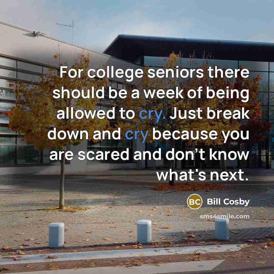“For college seniors there should be a week of being allowed to cry. Just break down and cry because you are scared and don't know what's next.” quote by Bill Cosby