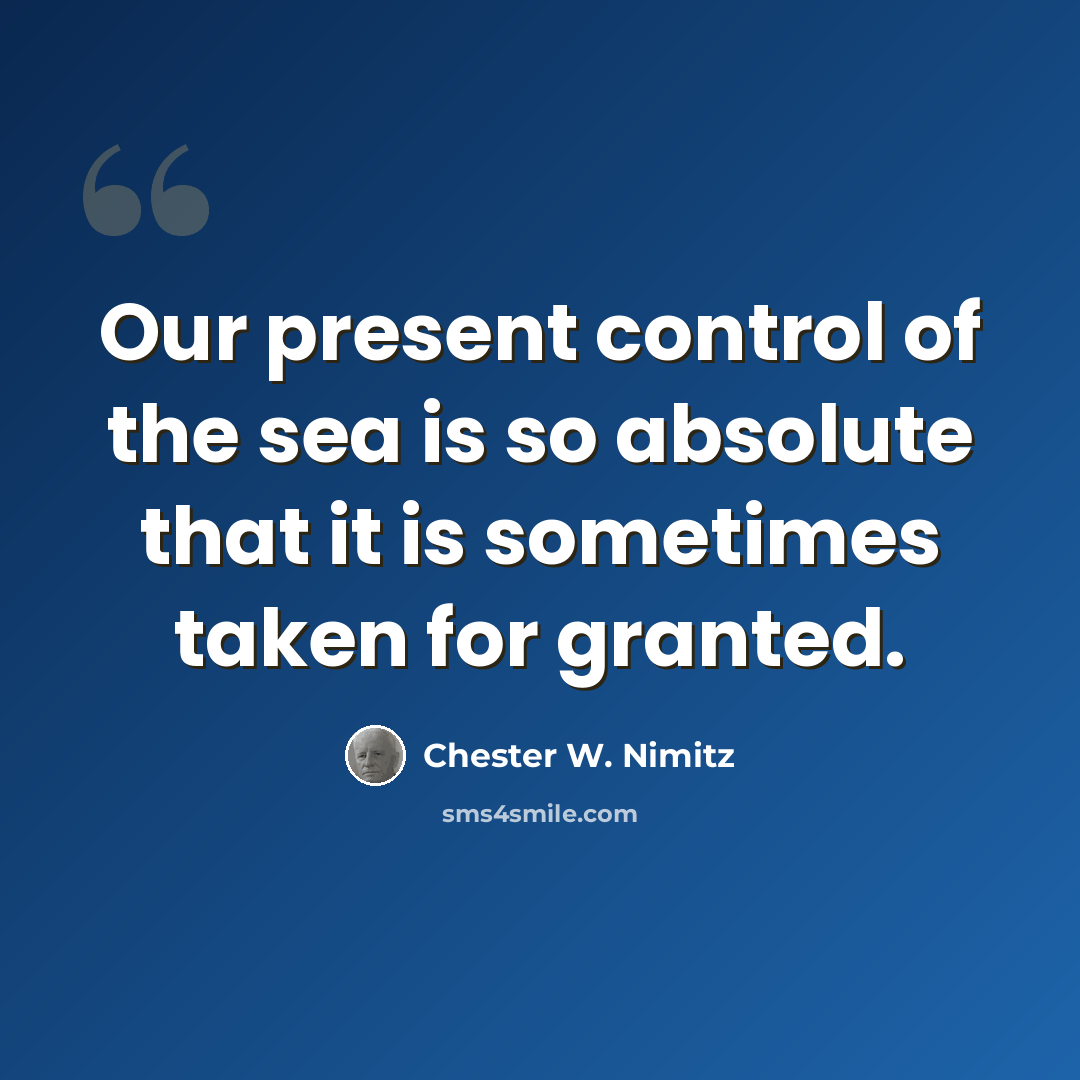 “Our present control of the sea is so absolute that it is sometimes taken for granted.” quote by Chester W. Nimitz