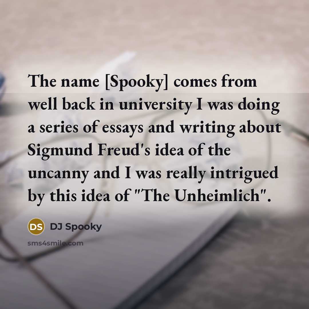 “The name [Spooky] comes from well back in university I was doing a series of essays and writing about Sigmund Freud's idea of the uncanny and I was really intrigued by this idea of "The Unheimlich".” quote by DJ Spooky