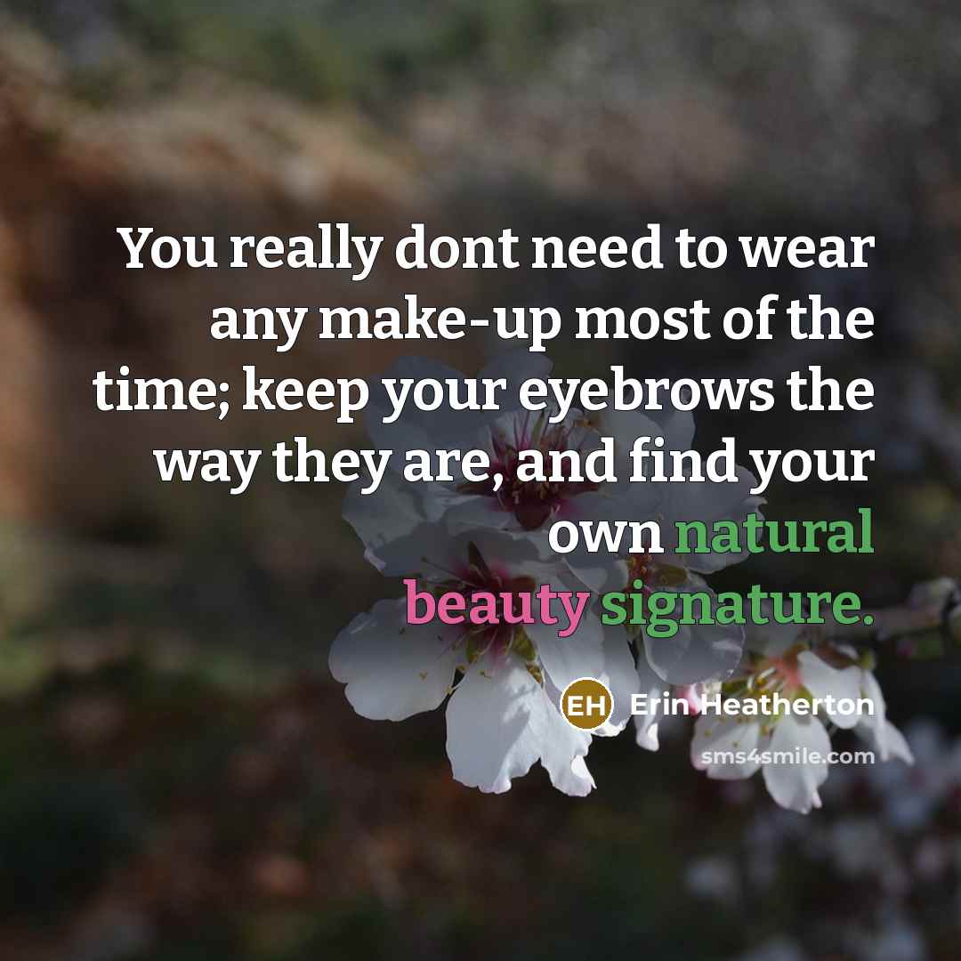 “You really dont need to wear any make-up most of the time; keep your eyebrows the way they are, and find your own natural beauty signature.” quote by Erin Heatherton