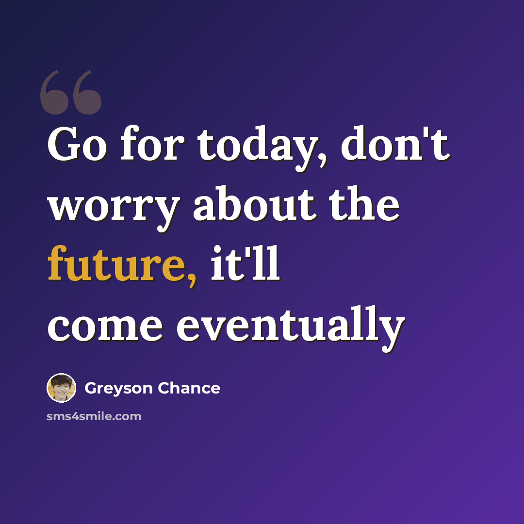 “Go for today, don't worry about the future, it'll come eventually” quote by Greyson Chance