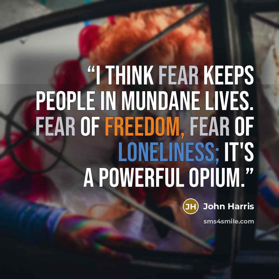 “I think fear keeps people in mundane lives. Fear of freedom, fear of loneliness; it's a powerful opium.” quote by John Harris
