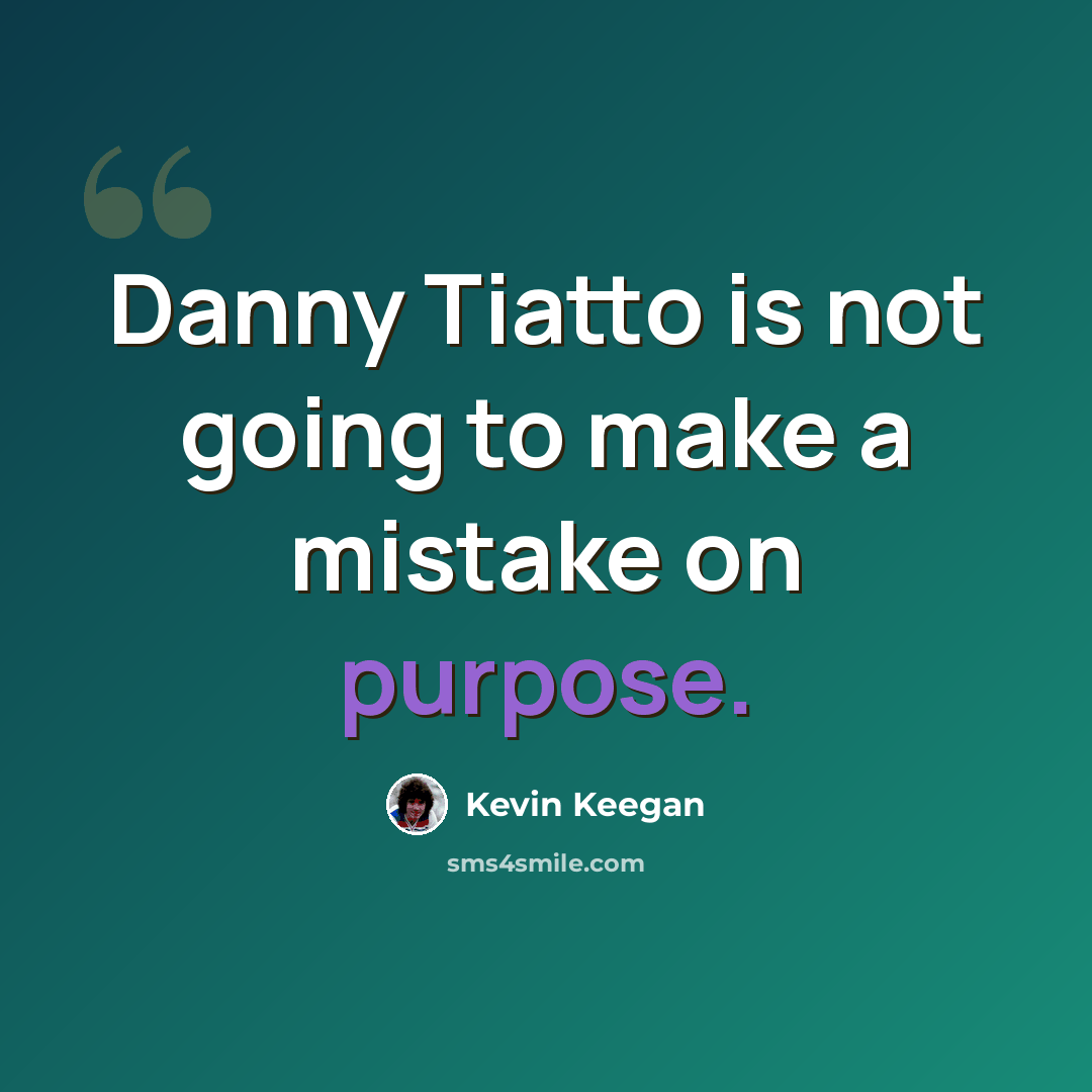 “Danny Tiatto is not going to make a mistake on purpose.” quote by Kevin Keegan