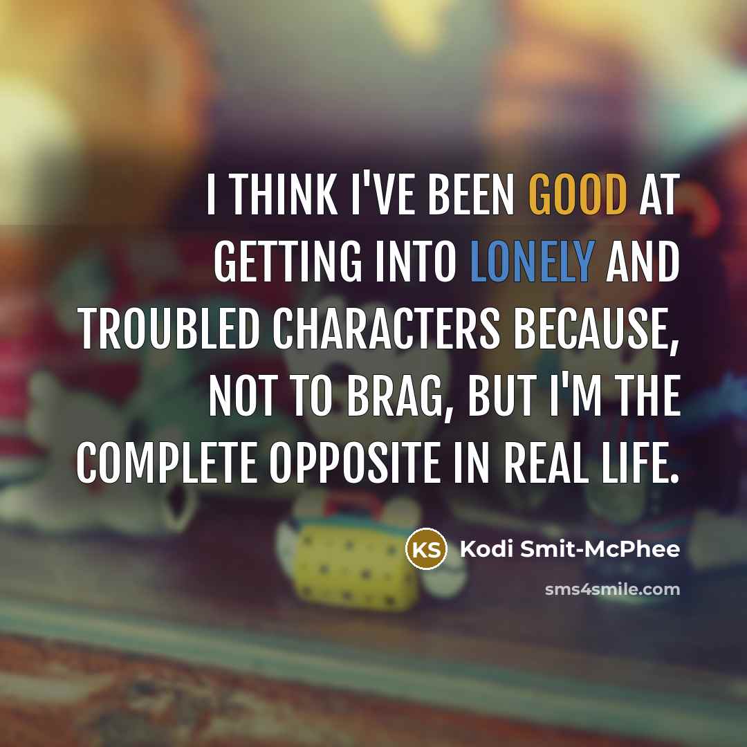“I think I've been good at getting into lonely and troubled characters because, not to brag, but I'm the complete opposite in real life.” quote by Kodi Smit-McPhee