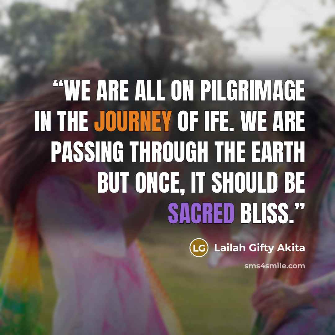 “We are all on pilgrimage in the journey of ife. We are passing through the earth but once, it should be sacred bliss.” quote by Lailah Gifty Akita