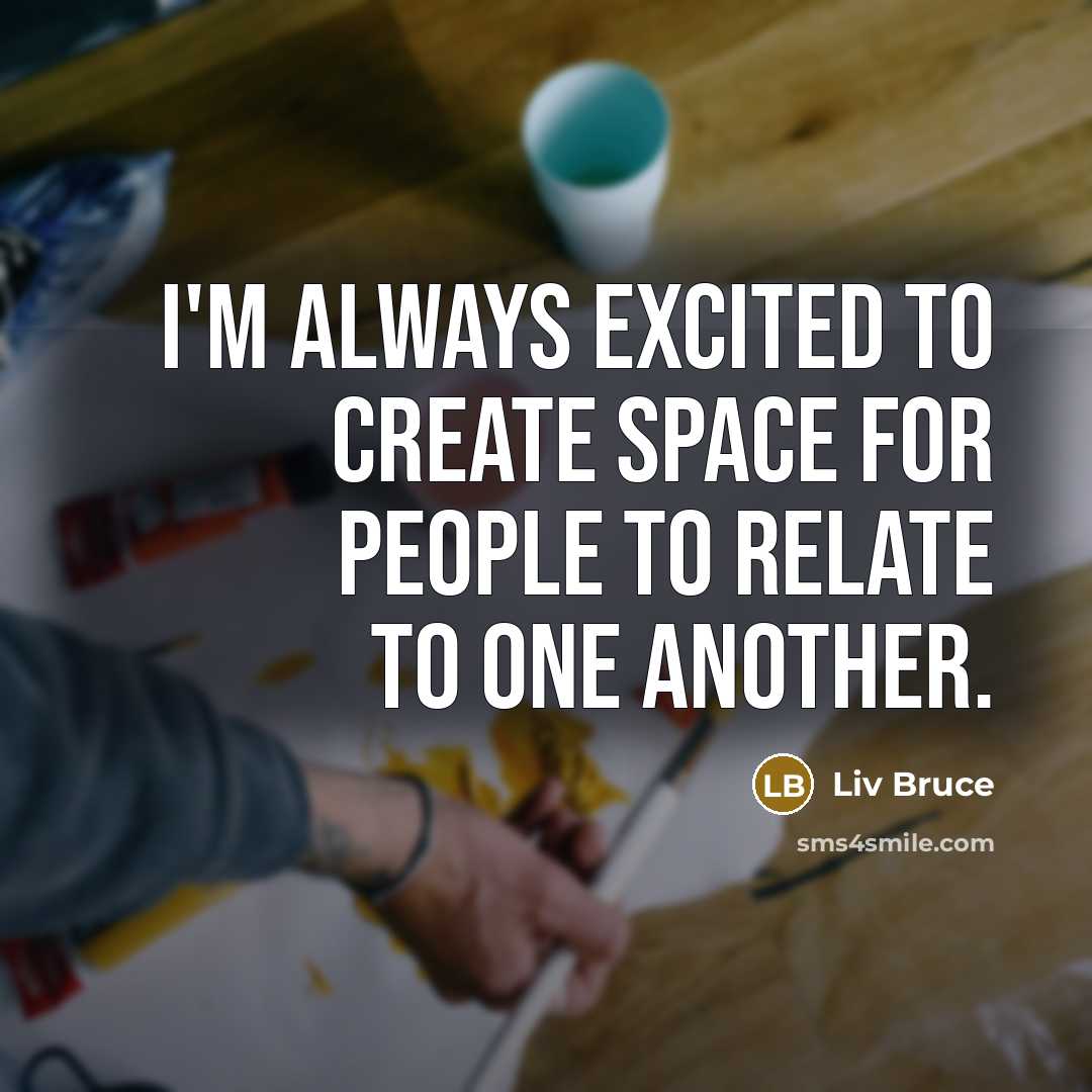 “I'm always excited to create space for people to relate to one another.” quote by Liv Bruce