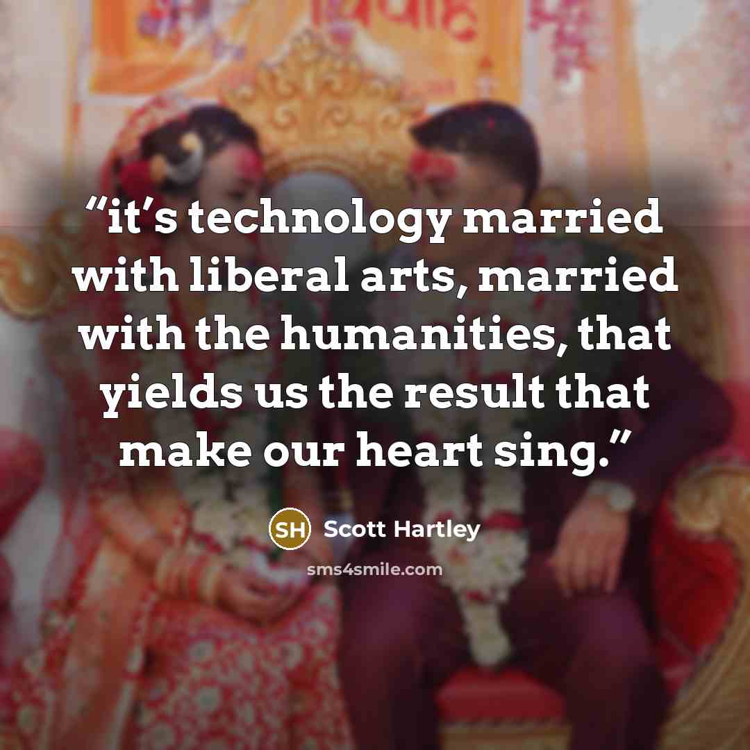 “it’s technology married with liberal arts, married with the humanities, that yields us the result that make our heart sing.” quote by Scott Hartley