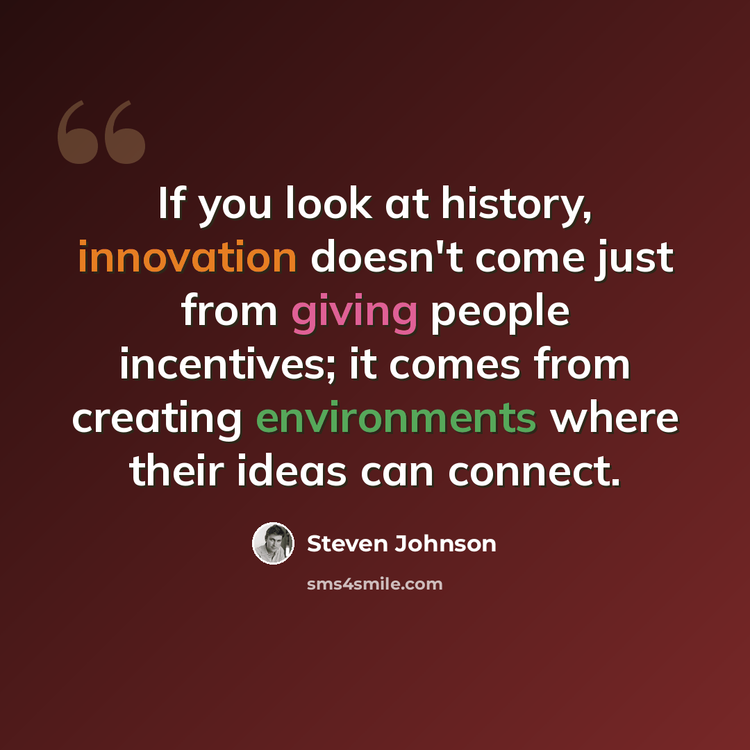 “If you look at history, innovation doesn't come just from giving people incentives; it comes from creating environments where their ideas can connect.” quote by Steven Johnson