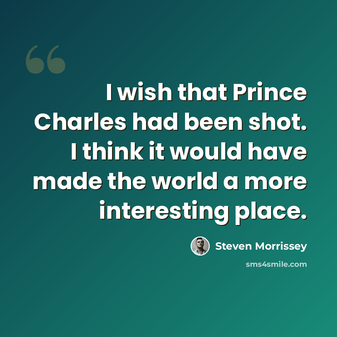 “I wish that Prince Charles had been shot. I think it would have made the world a more interesting place.” quote by Steven Morrissey