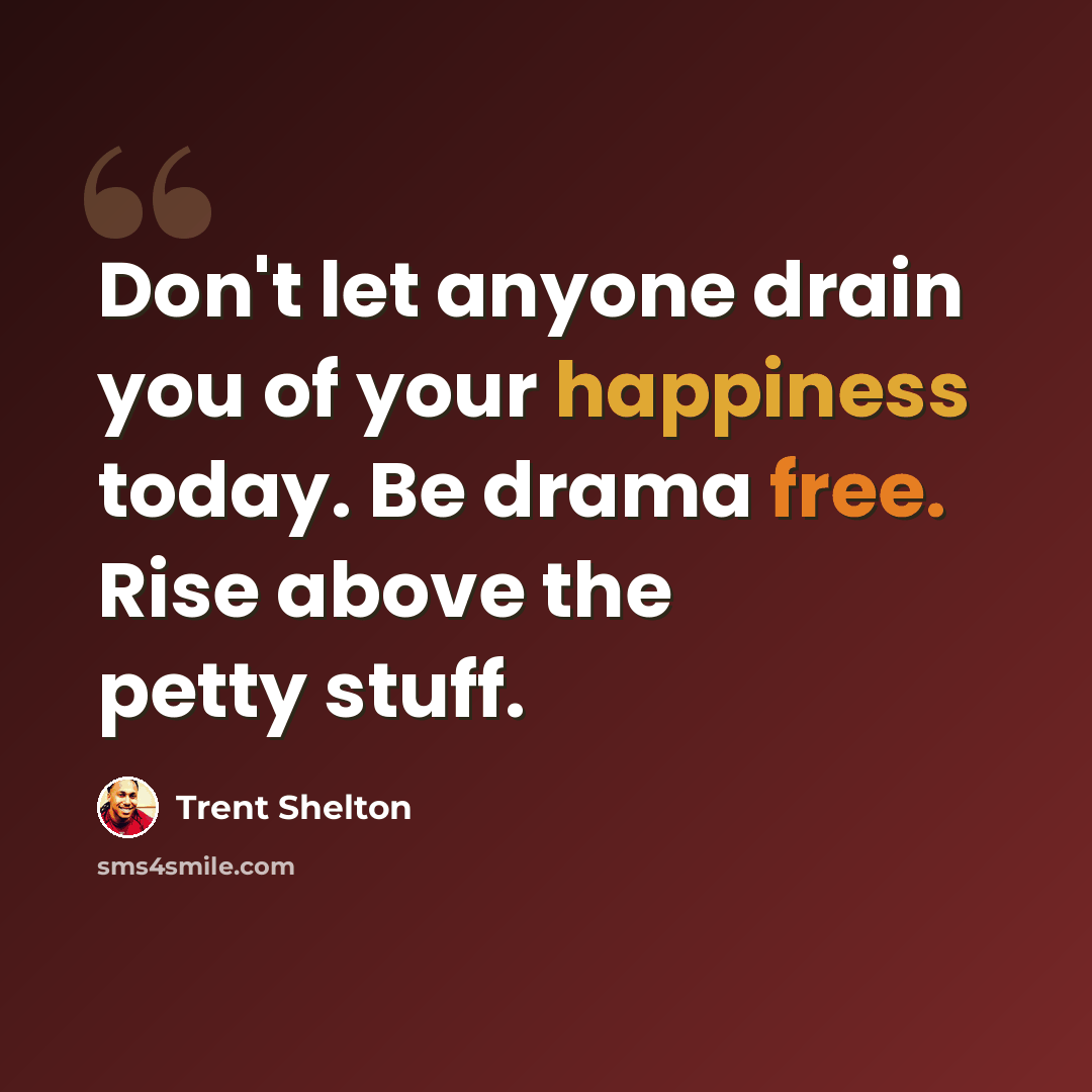 “Don't let anyone drain you of your happiness today. Be drama free. Rise above the petty stuff.” quote by Trent Shelton