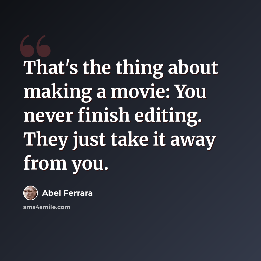 “That's the thing about making a movie: You never finish editing. They just take it away from you.” quote by Abel Ferrara