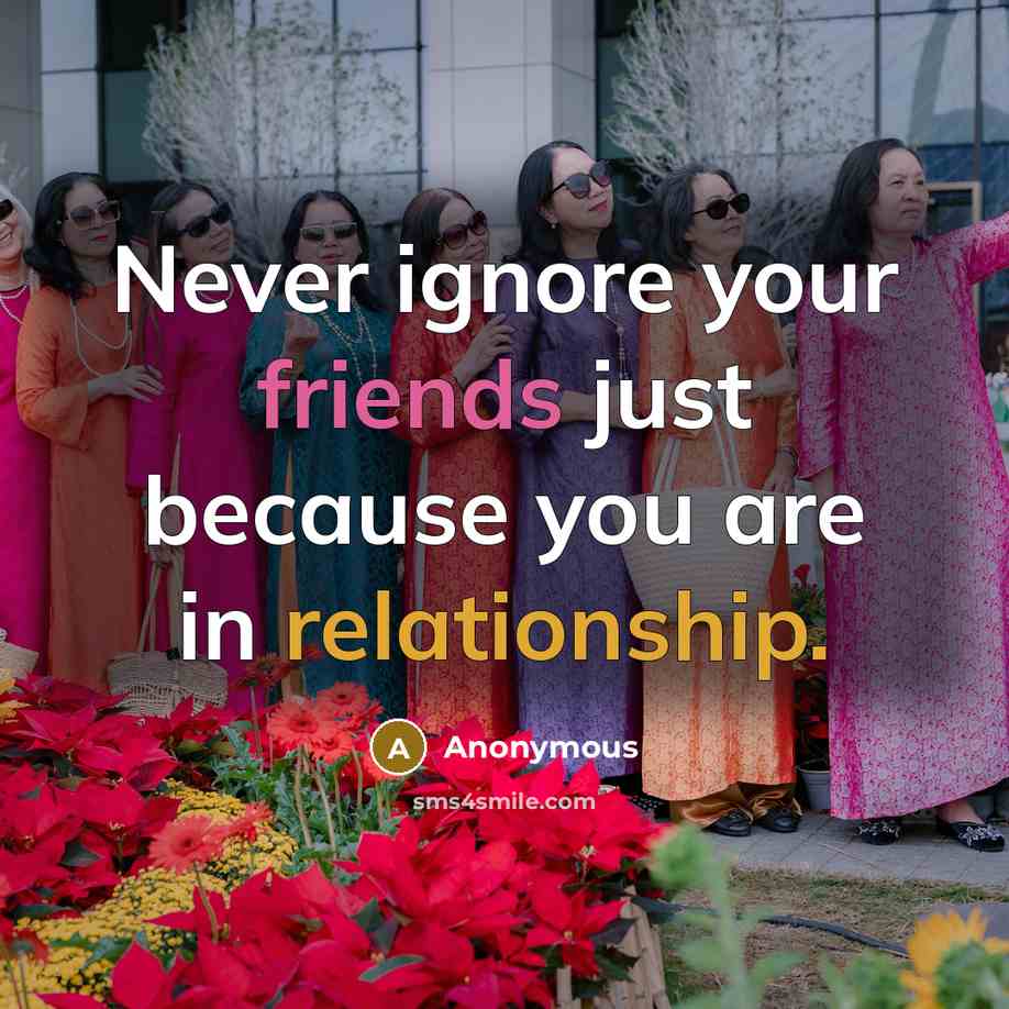 “Never ignore your friends just because you are in relationship.” quote by Anonymous