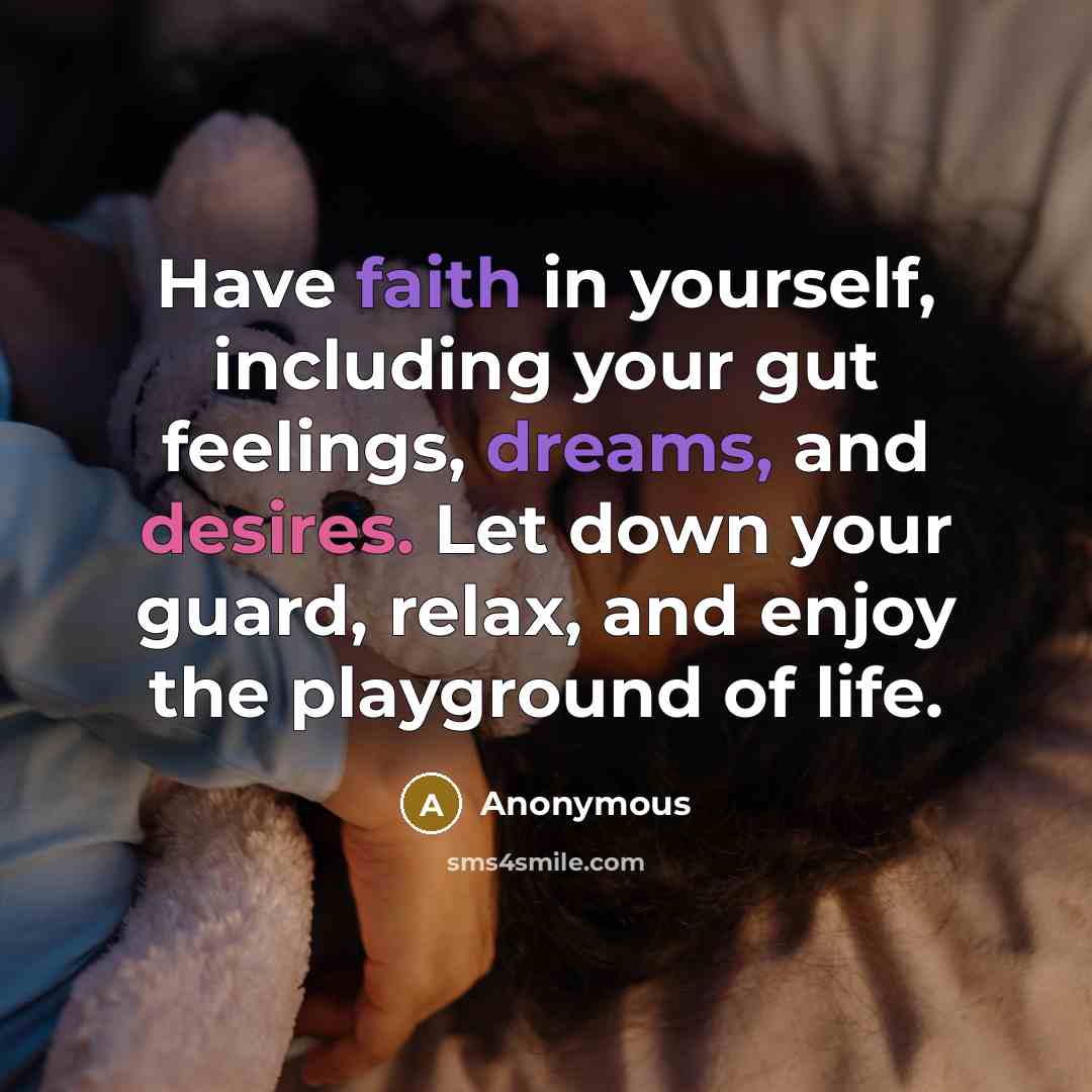 “Have faith in yourself, including your gut feelings, dreams, and desires. Let down your guard, relax, and enjoy the playground of life.” quote by Anonymous