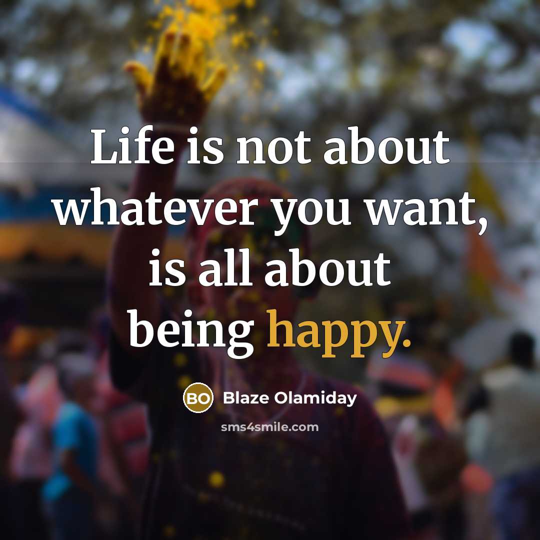 “Life is not about whatever you want, is all about being happy.” quote by Blaze Olamiday