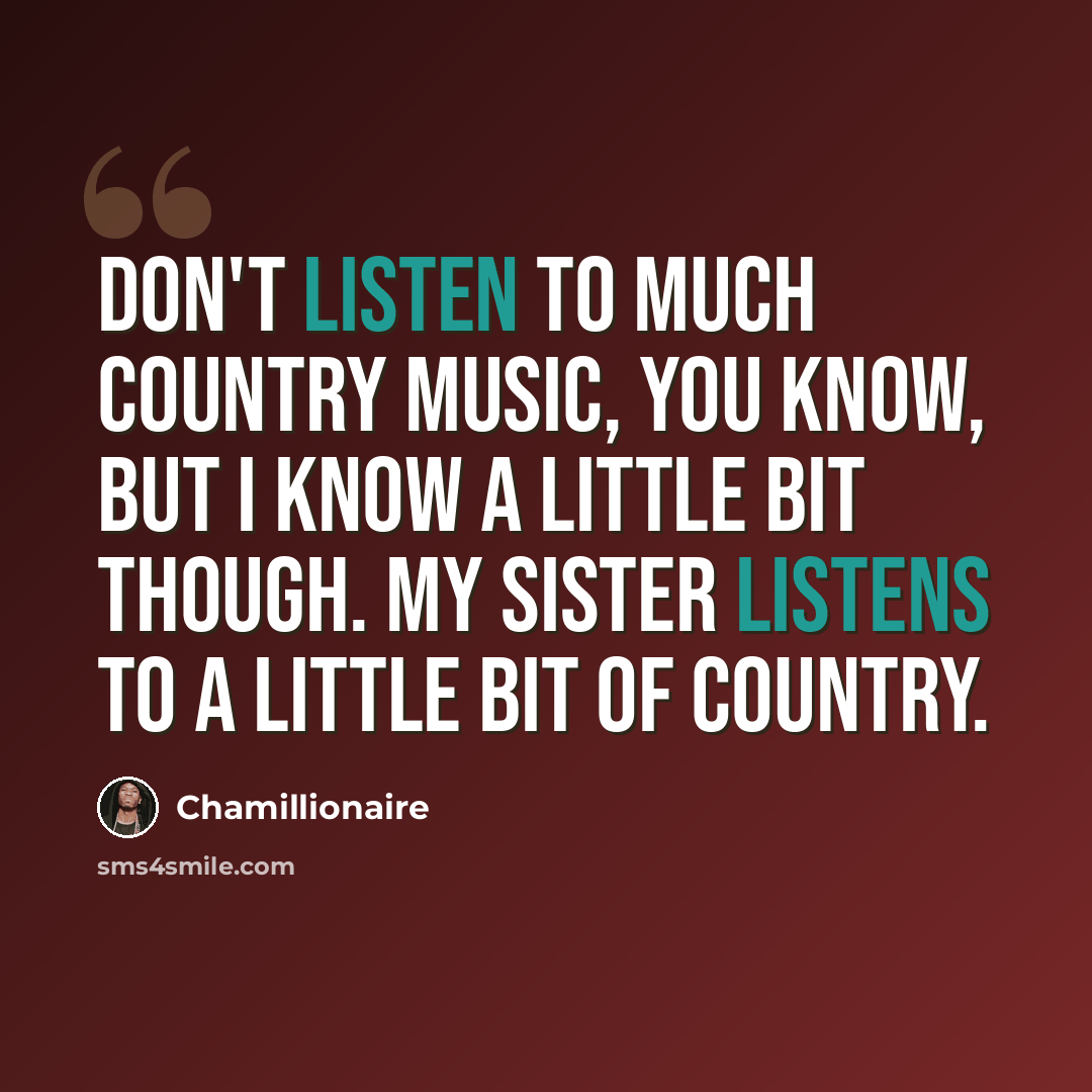 “Don't listen to much country music, you know, but I know a little bit though. My sister listens to a little bit of country.” quote by Chamillionaire