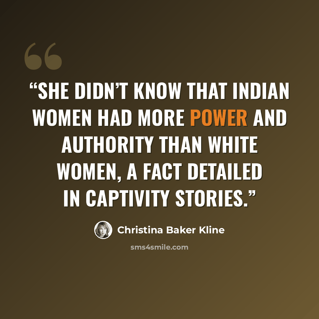 “She didn’t know that Indian women had more power and authority than white women, a fact detailed in captivity stories.” quote by Christina Baker Kline