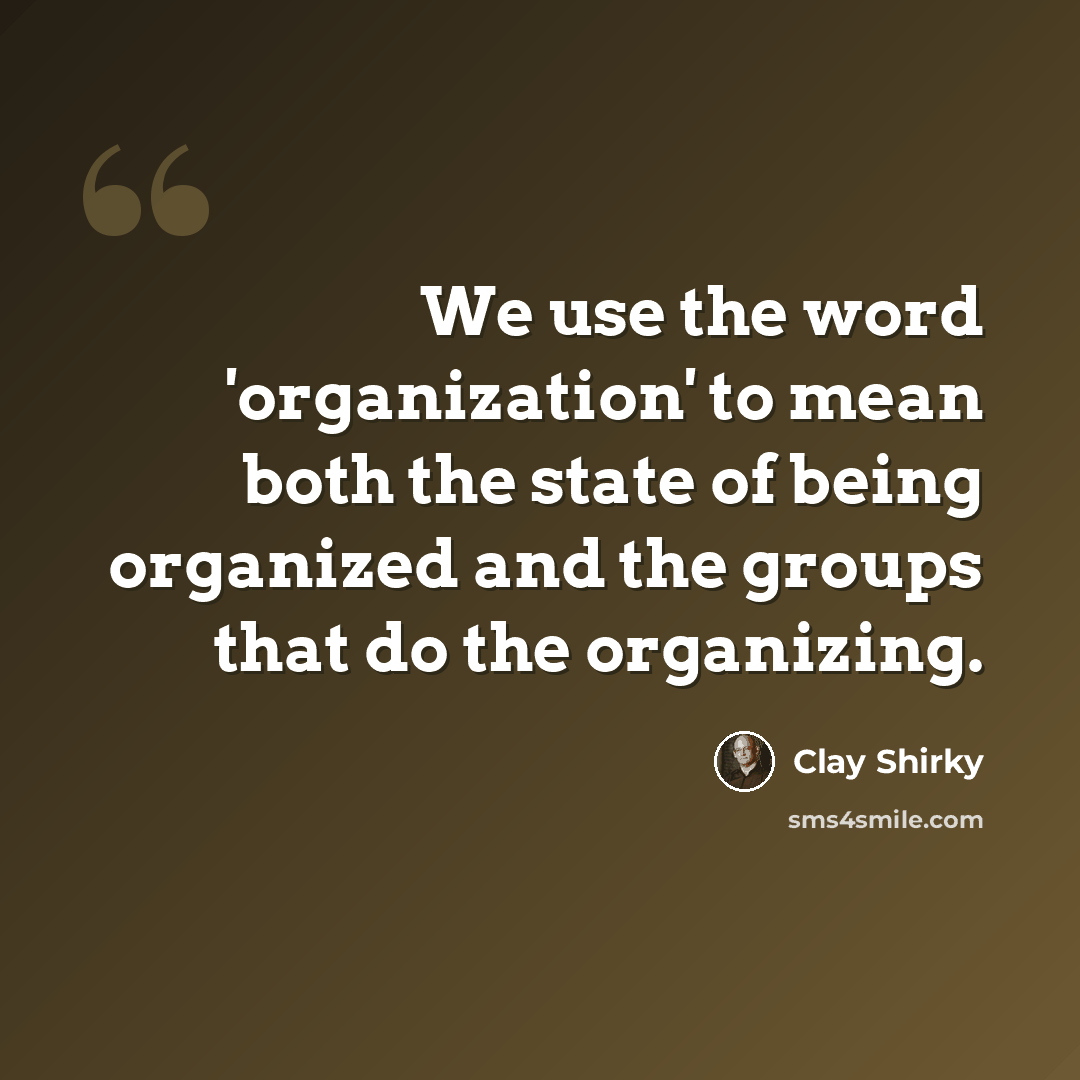 “We use the word 'organization' to mean both the state of being organized and the groups that do the organizing.” quote by Clay Shirky