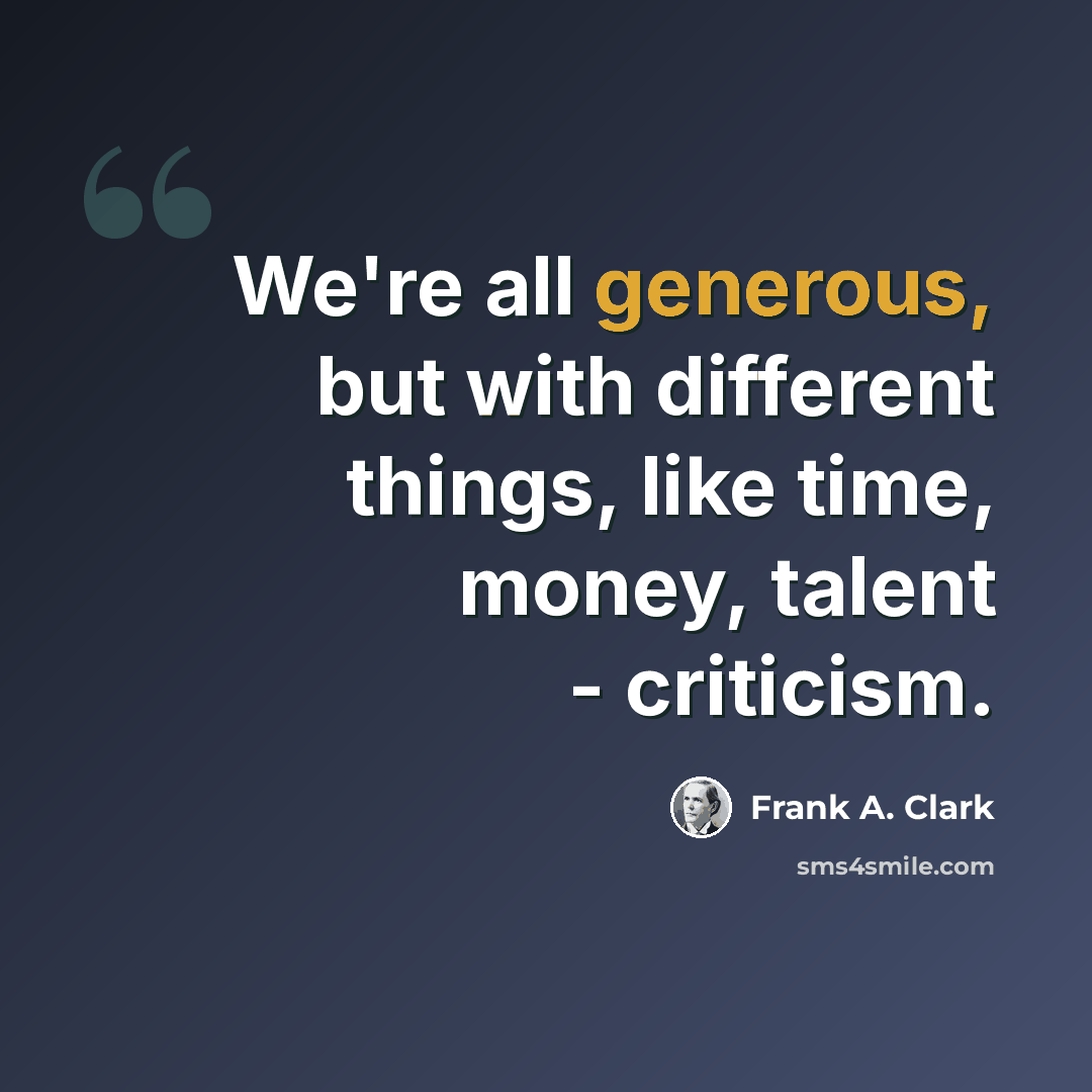 “We're all generous, but with different things, like time, money, talent - criticism.” quote by Frank A. Clark