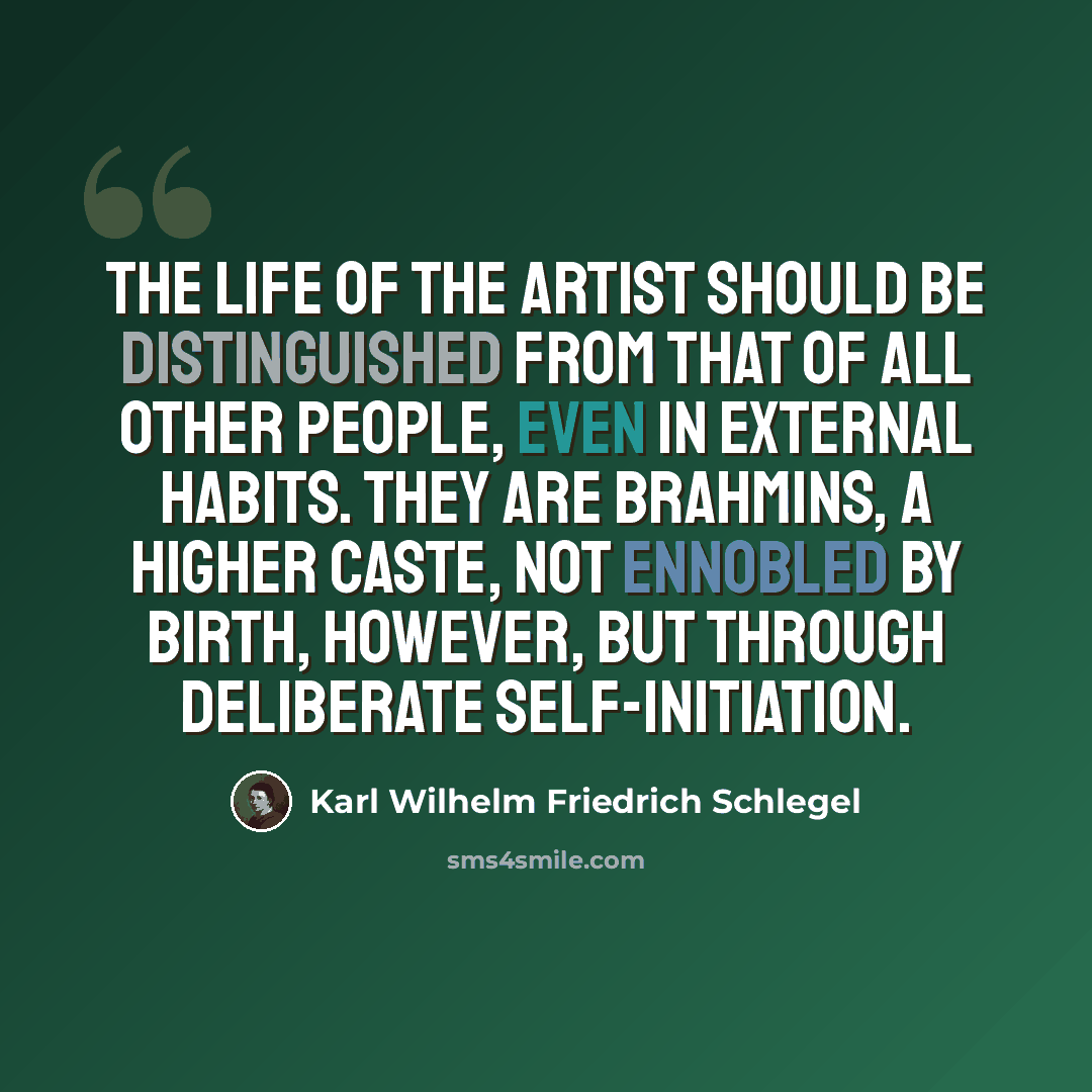 “The life of the artist should be distinguished from that of all other people, even in external habits. They are Brahmins, a higher caste, not ennobled by birth, however, but through deliberate self-initiation.” quote by Karl Wilhelm Friedrich Schlegel