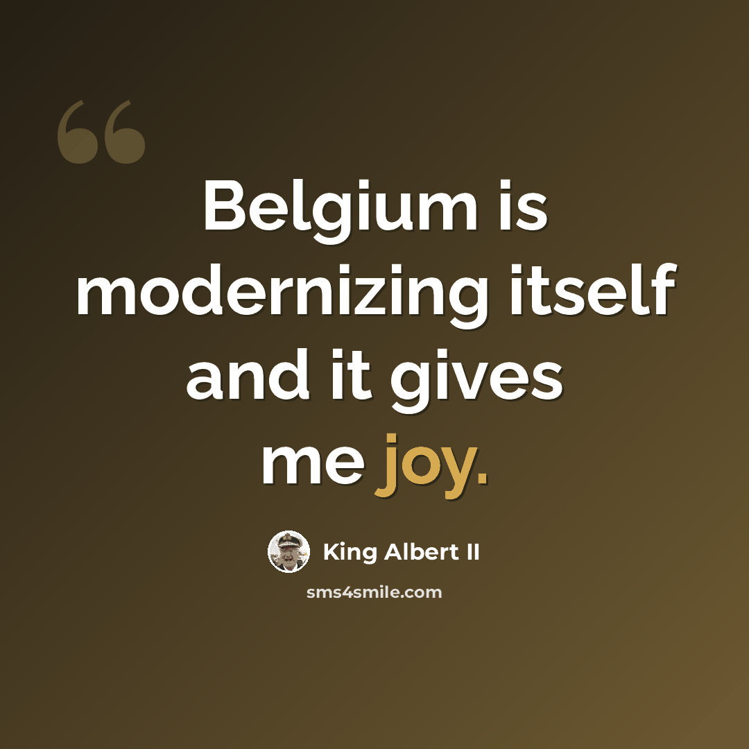 “Belgium is modernizing itself and it gives me joy.” quote by King Albert II