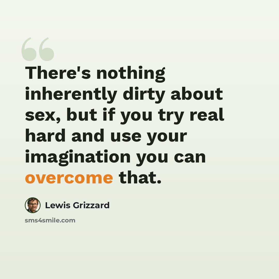 “There's nothing inherently dirty about sex, but if you try real hard and use your imagination you can overcome that.” quote by Lewis Grizzard