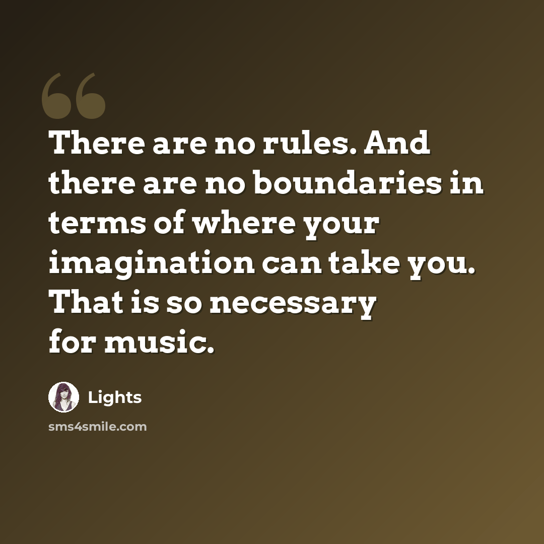 “There are no rules. And there are no boundaries in terms of where your imagination can take you. That is so necessary for music.” quote by Lights