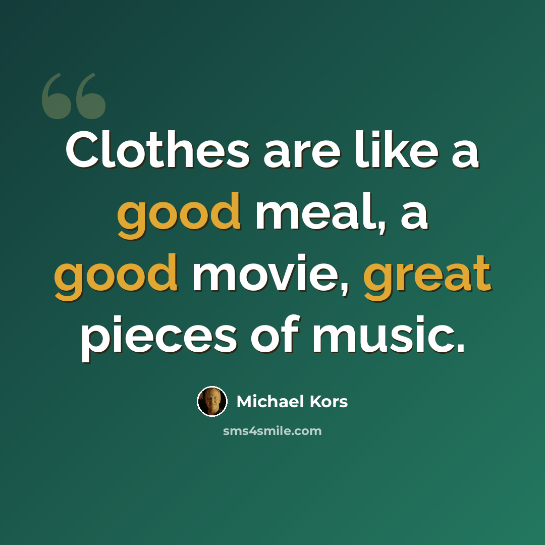 “Clothes are like a good meal, a good movie, great pieces of music.” quote by Michael Kors