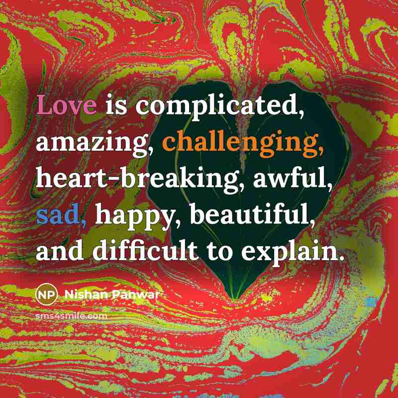 “Love is complicated, amazing, challenging, heart-breaking, awful, sad, happy, beautiful, and difficult to explain.” quote by Nishan Panwar
