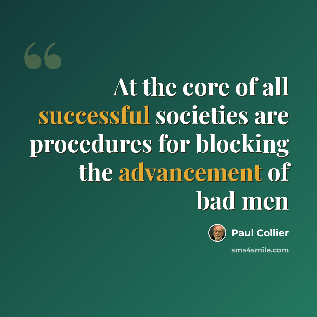 “At the core of all successful societies are procedures for blocking the advancement of bad men” quote by Paul Collier
