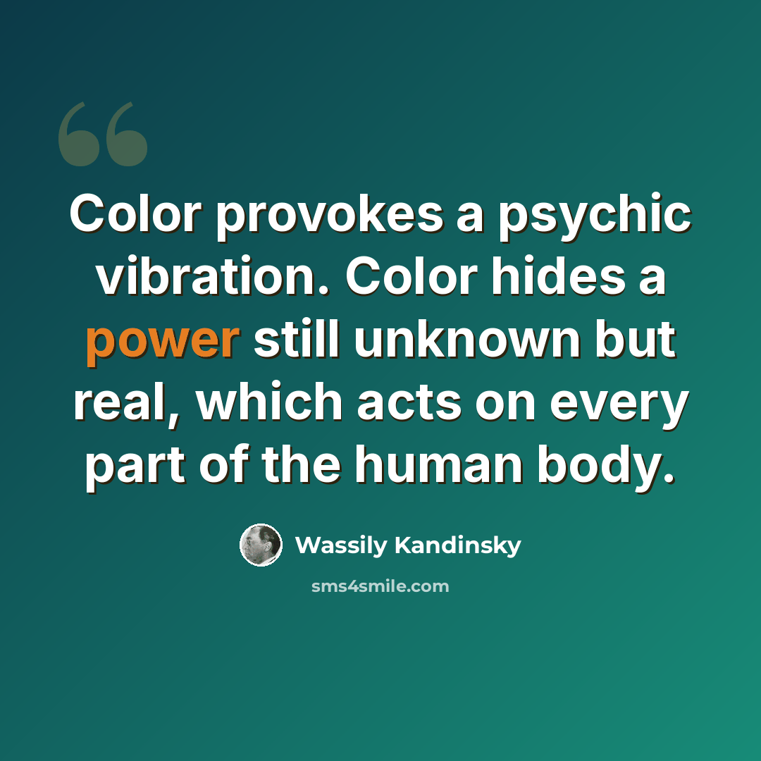 “Color provokes a psychic vibration. Color hides a power still unknown but real, which acts on every part of the human body.” quote by Wassily Kandinsky