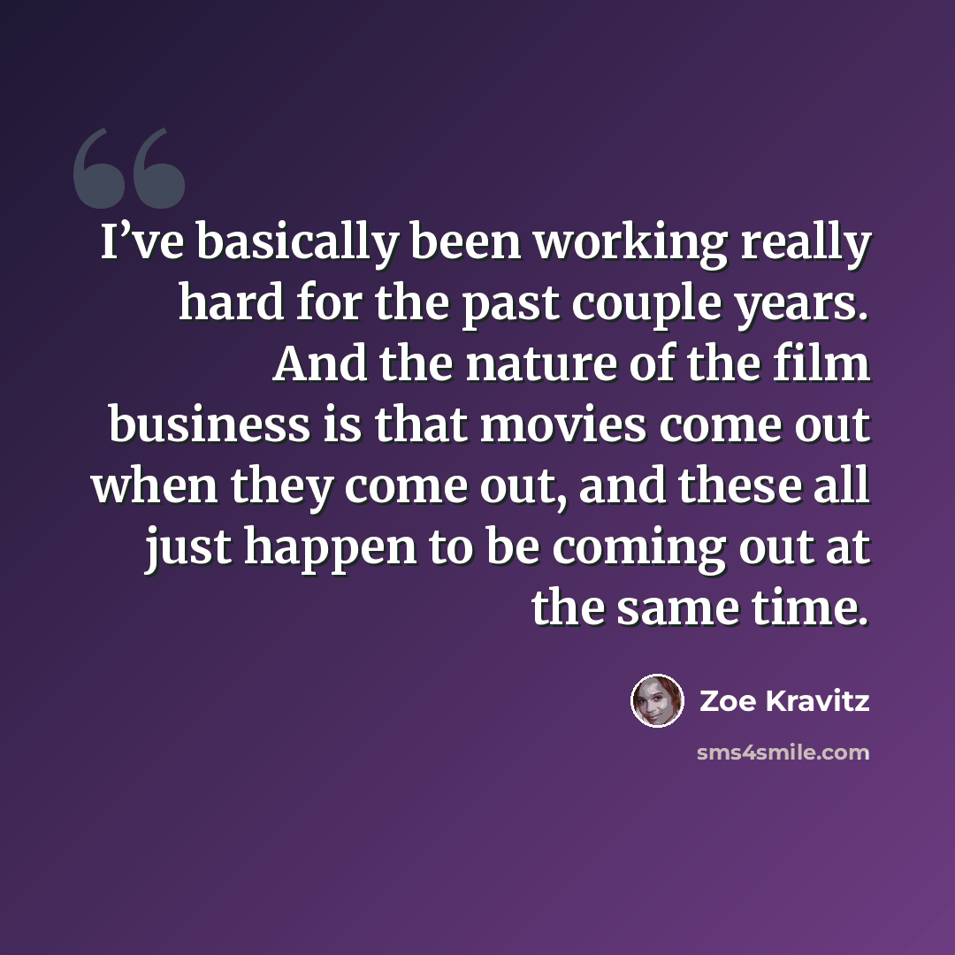 “I’ve basically been working really hard for the past couple years. And the nature of the film business is that movies come out when they come out, and these all just happen to be coming out at the same time.” quote by Zoe Kravitz