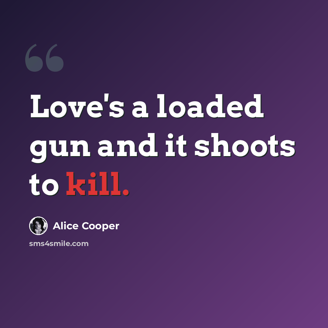 “Love's a loaded gun and it shoots to kill.” quote by Alice Cooper