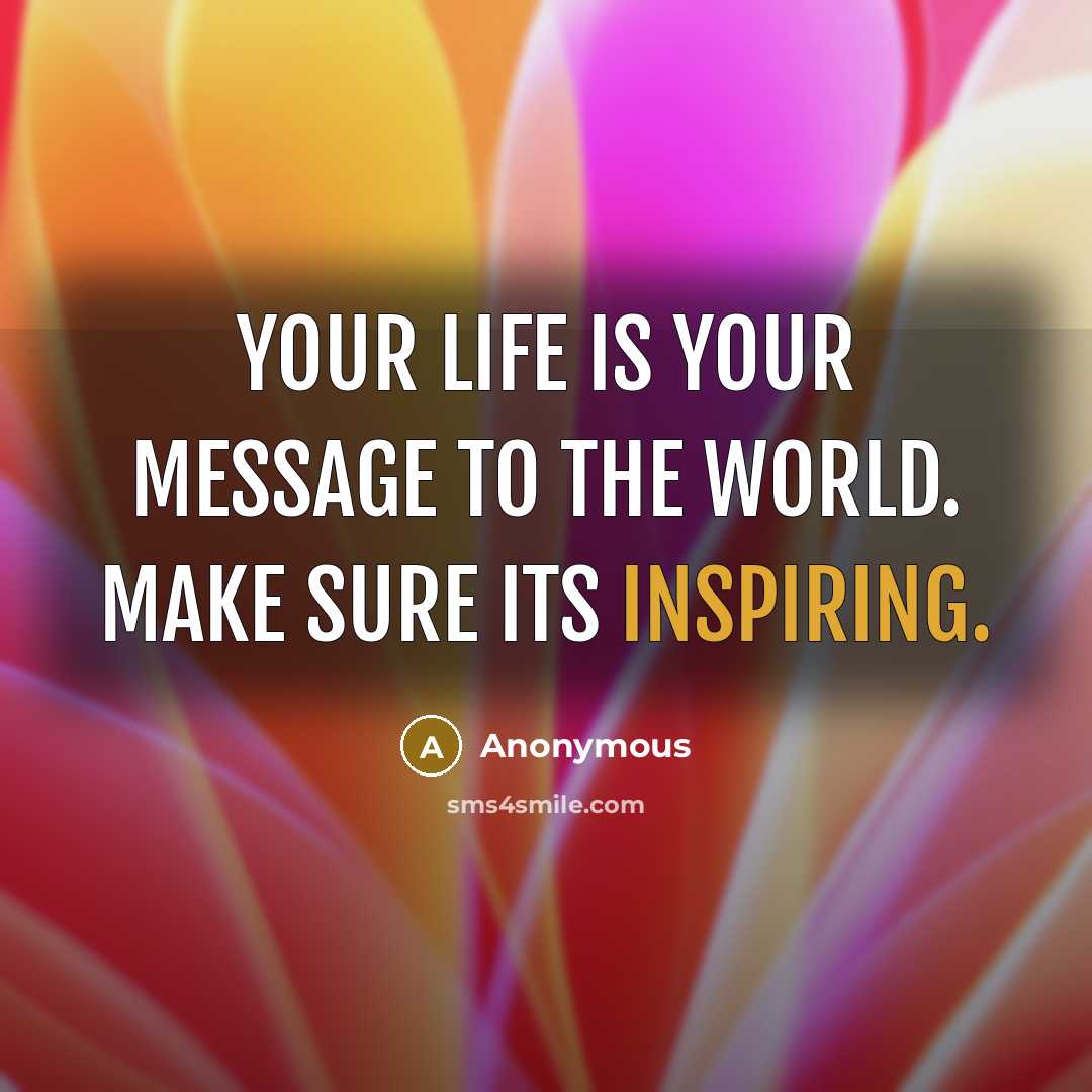 “Your life is your message to the world. Make sure its inspiring.” quote by Anonymous
