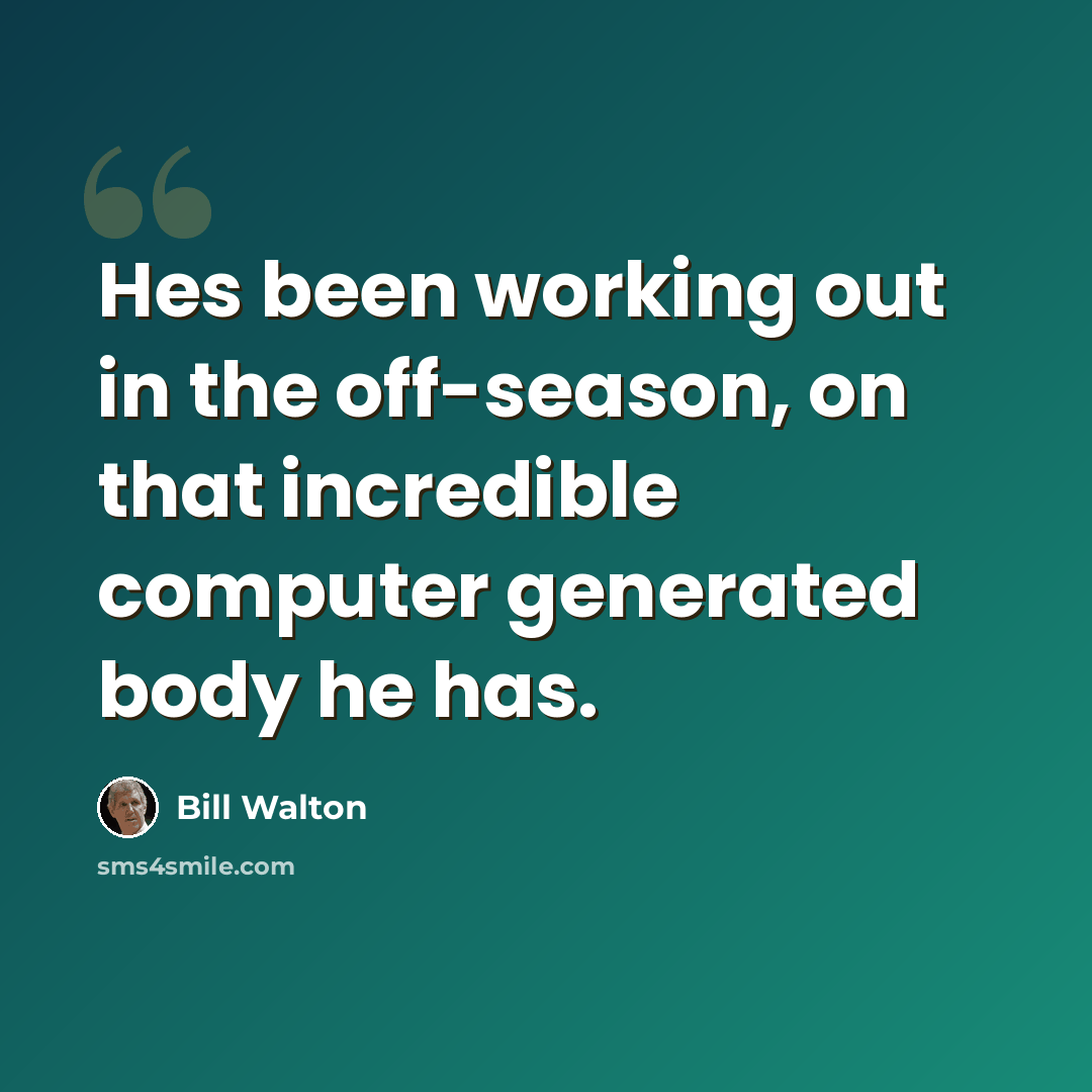 “Hes been working out in the off-season, on that incredible computer generated body he has.” quote by Bill Walton