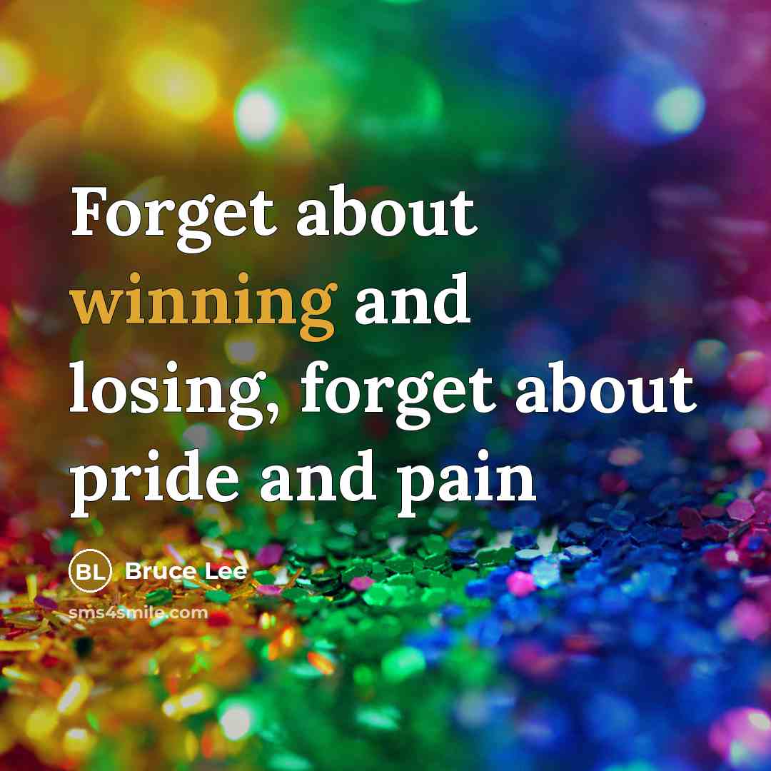 “Forget about winning and losing, forget about pride and pain” quote by Bruce Lee