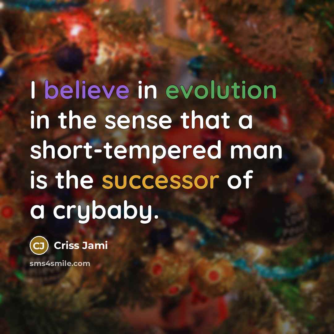 “I believe in evolution in the sense that a short-tempered man is the successor of a crybaby.” quote by Criss Jami