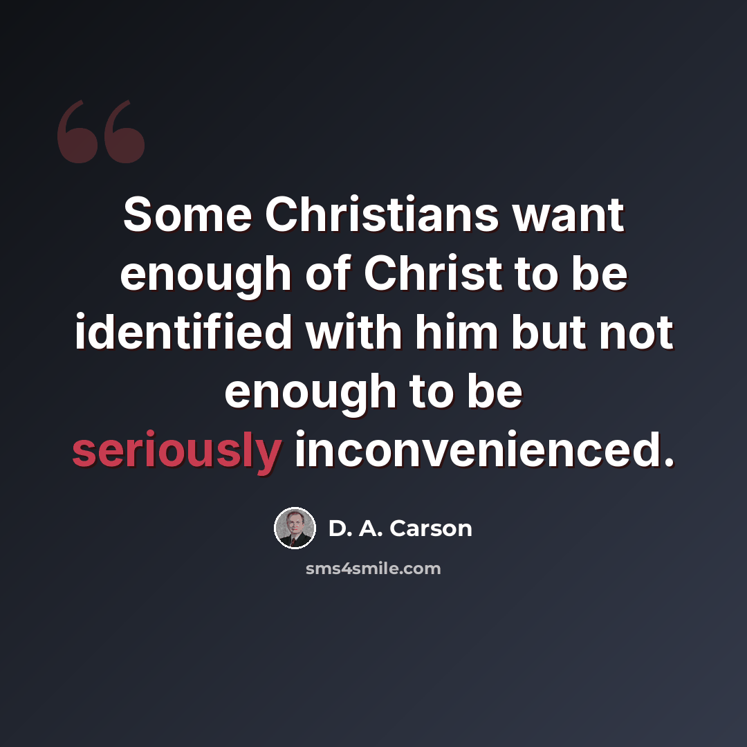 “Some Christians want enough of Christ to be identified with him but not enough to be seriously inconvenienced.” quote by D. A. Carson