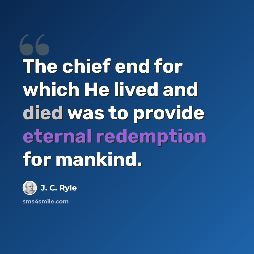 “The chief end for which He lived and died was to provide eternal redemption for mankind.” quote by J. C. Ryle