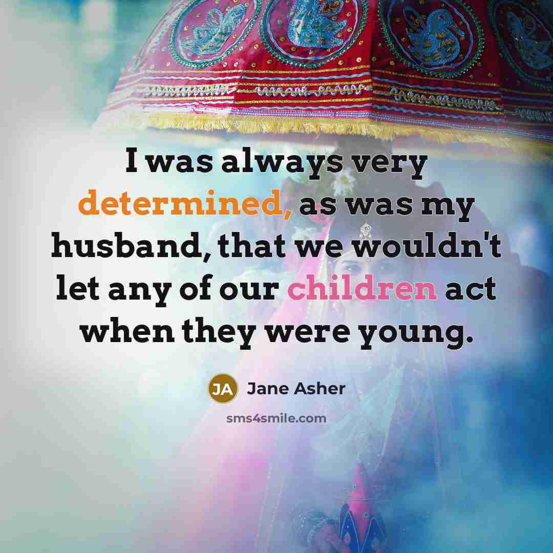 “I was always very determined, as was my husband, that we wouldn't let any of our children act when they were young.” quote by Jane Asher