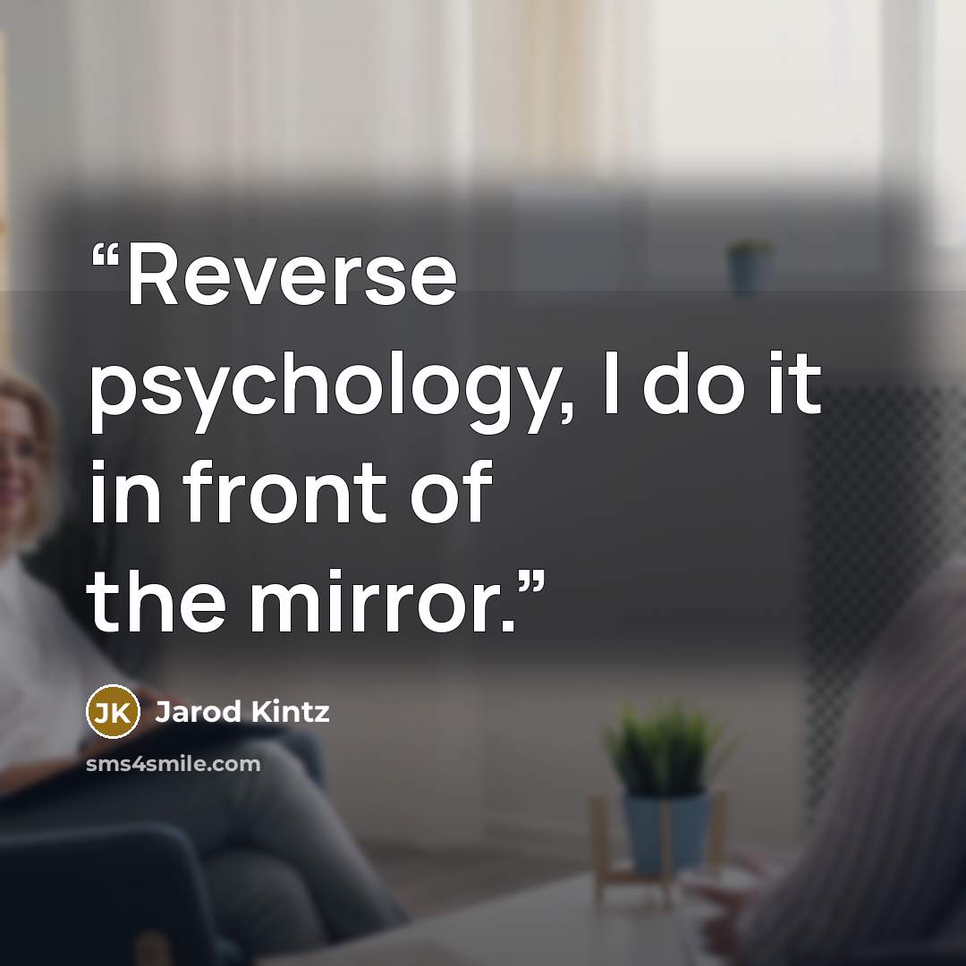 “Reverse psychology, I do it in front of the mirror.” quote by Jarod Kintz