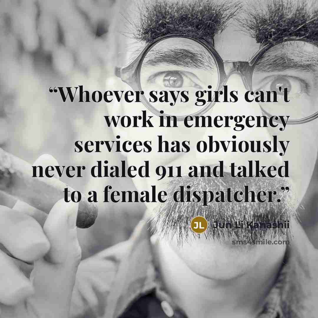 “Whoever says girls can't work in emergency services has obviously never dialed 911 and talked to a female dispatcher.” quote by Jun Li Kanashii