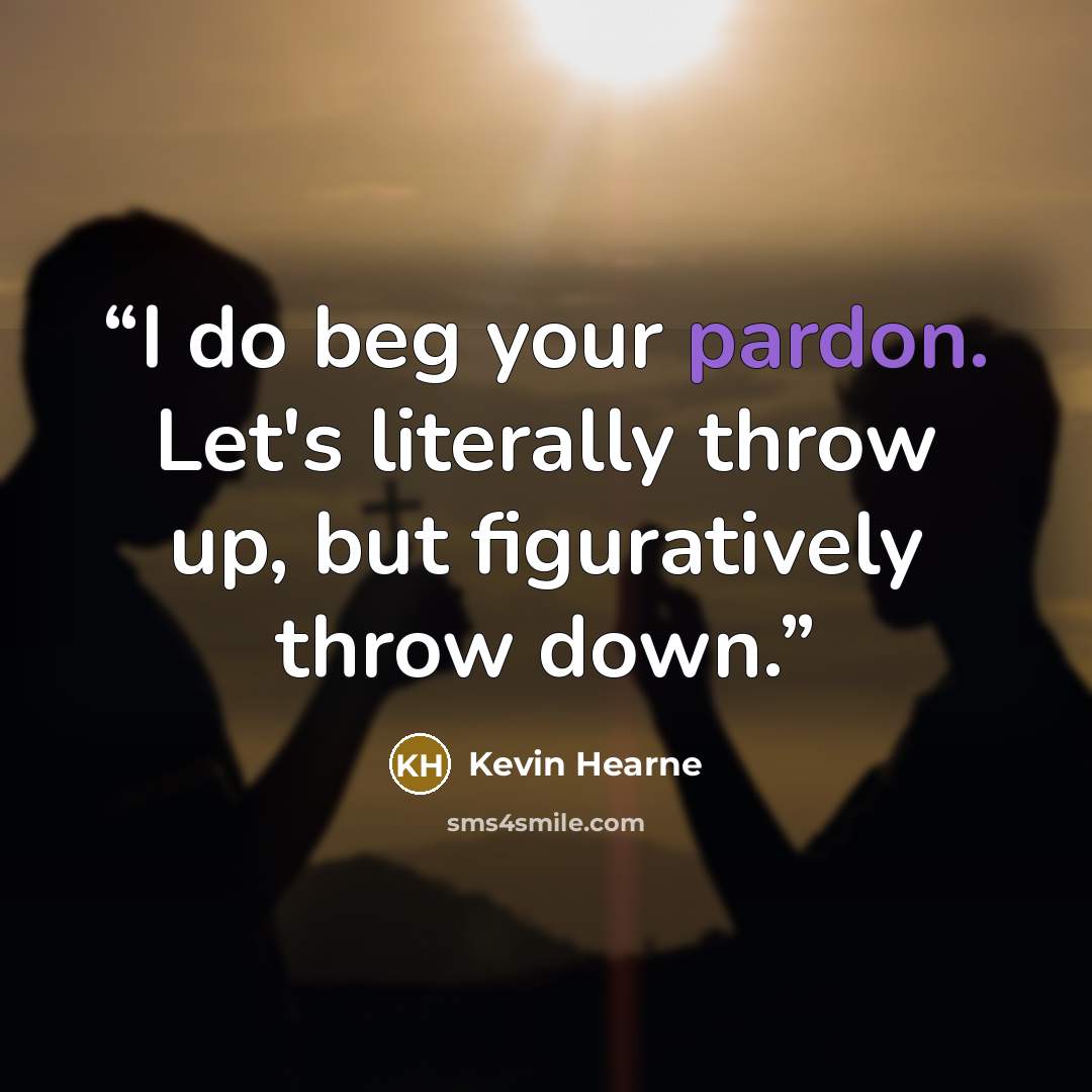 “I do beg your pardon. Let's literally throw up, but figuratively throw down.” quote by Kevin Hearne
