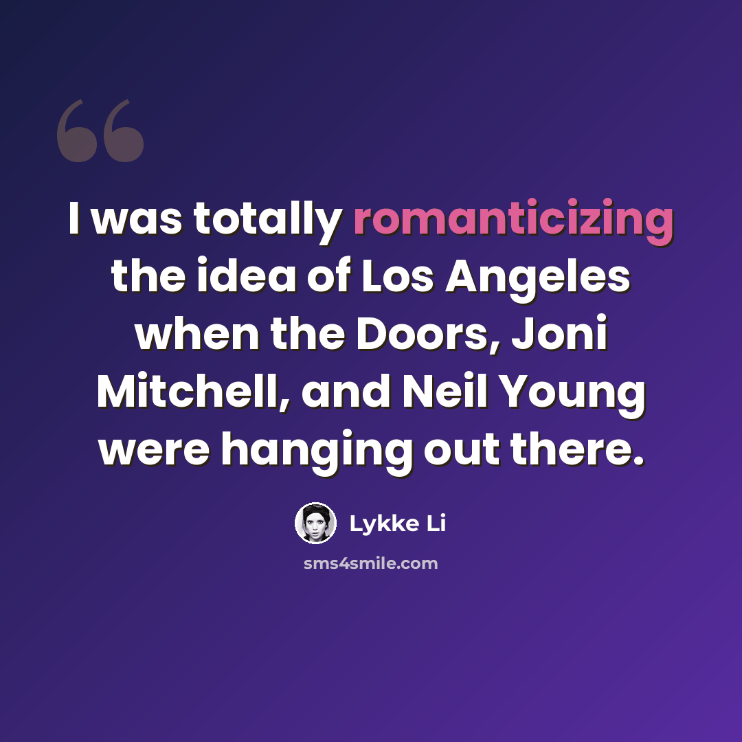 “I was totally romanticizing the idea of Los Angeles when the Doors, Joni Mitchell, and Neil Young were hanging out there.” quote by Lykke Li