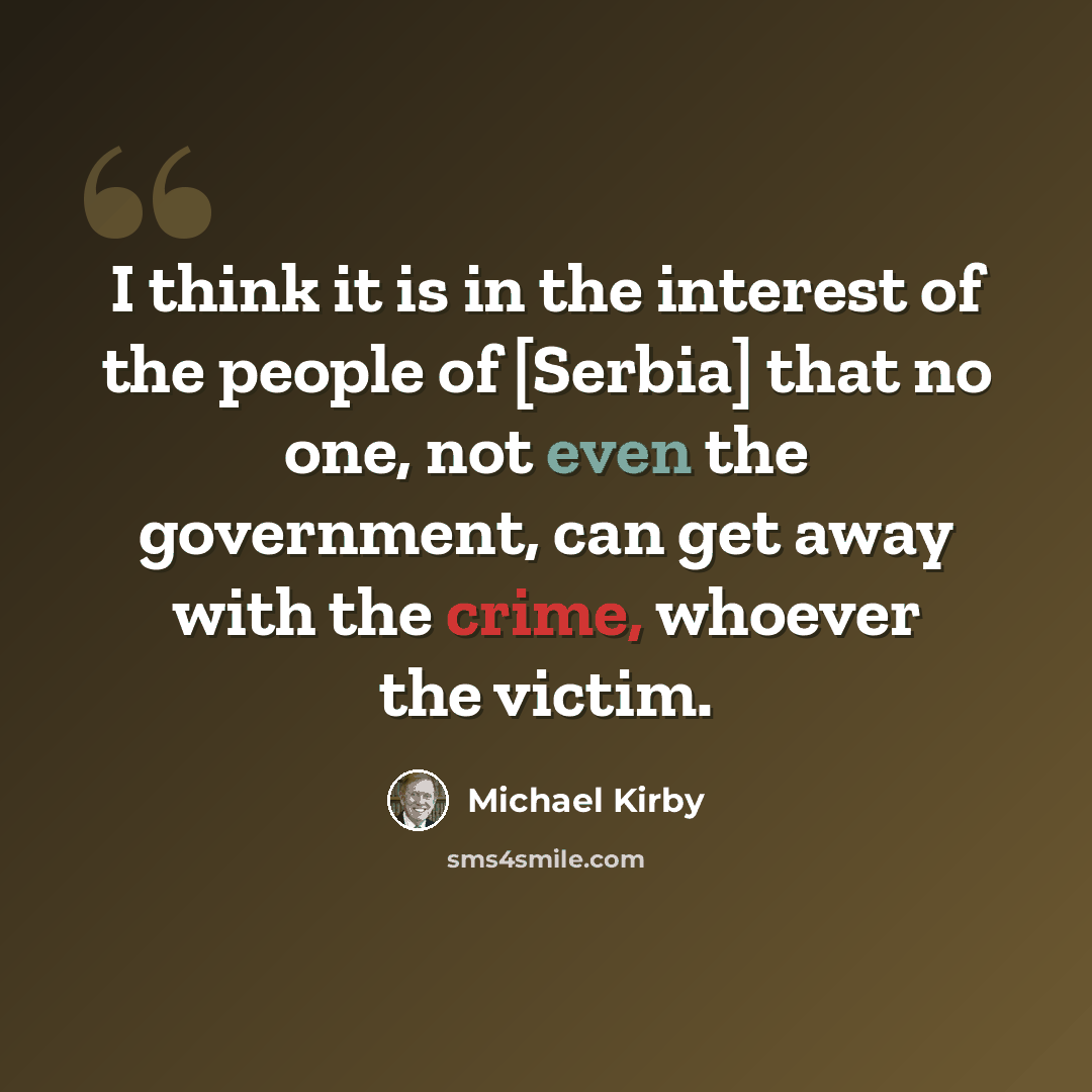 “I think it is in the interest of the people of [Serbia] that no one, not even the government, can get away with the crime, whoever the victim.” quote by Michael Kirby