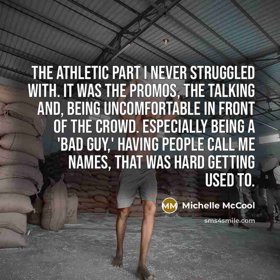 “The athletic part I never struggled with. It was the promos, the talking and, being uncomfortable in front of the crowd. Especially being a 'bad guy,' having people call me names, that was hard getting used to.” quote by Michelle McCool