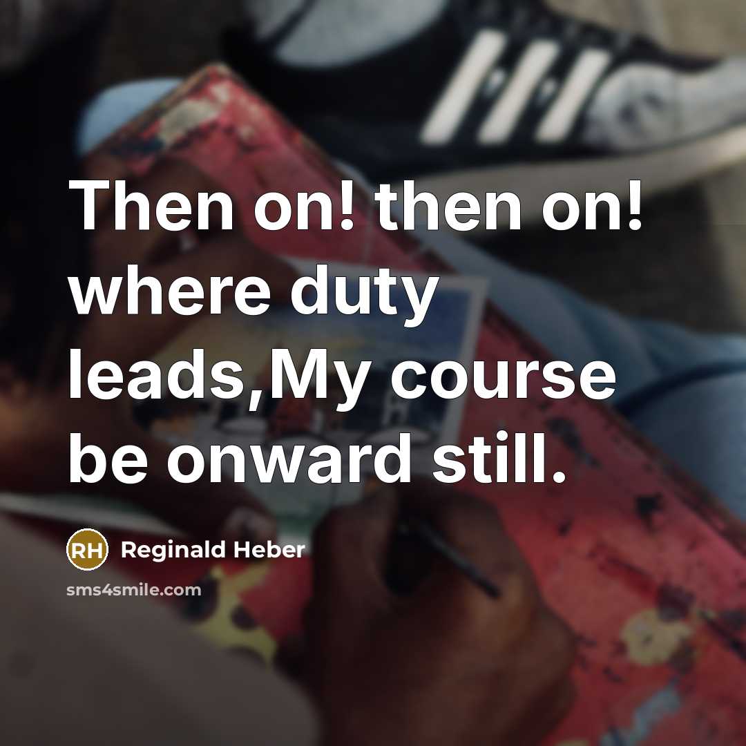 “Then on! then on! where duty leads,My course be onward still.” quote by Reginald Heber