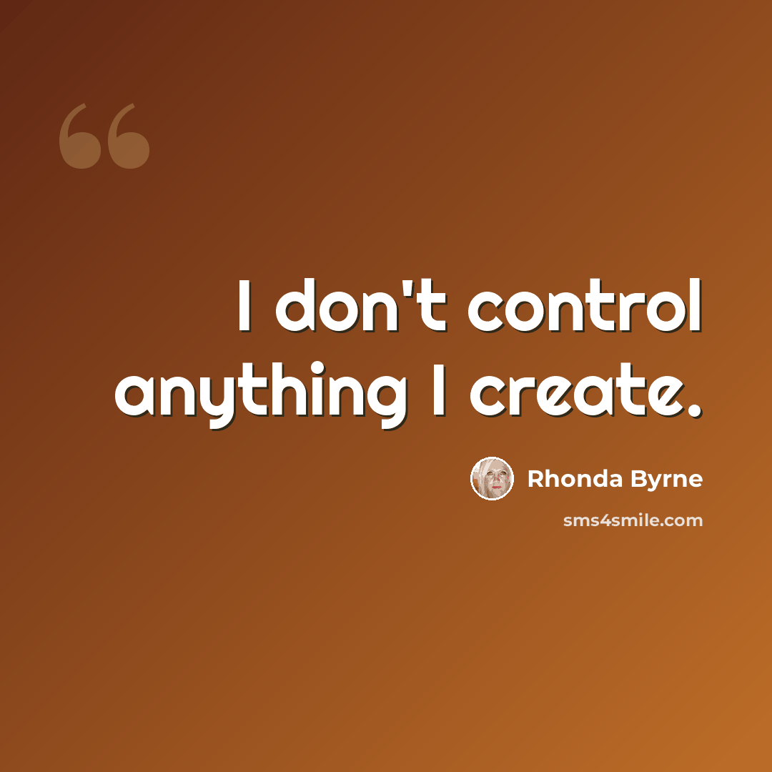 “I don't control anything I create.” quote by Rhonda Byrne
