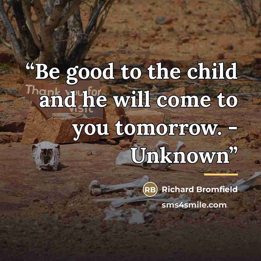 “Be good to the child and he will come to you tomorrow. - Unknown” quote by Richard Bromfield