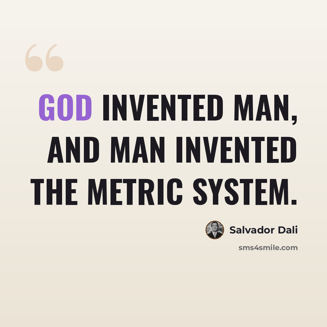“God invented man, and man invented the metric system.” quote by Salvador Dali