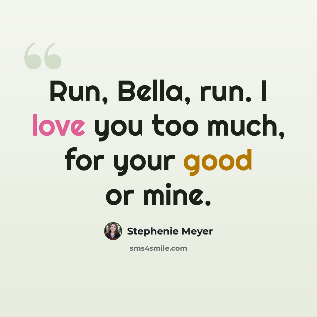 “Run, Bella, run. I love you too much, for your good or mine.” quote by Stephenie Meyer
